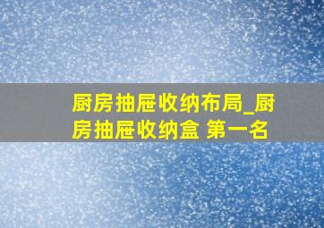 厨房抽屉收纳布局_厨房抽屉收纳盒 第一名